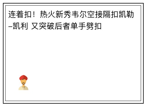 连着扣！热火新秀韦尔空接隔扣凯勒-凯利 又突破后者单手劈扣